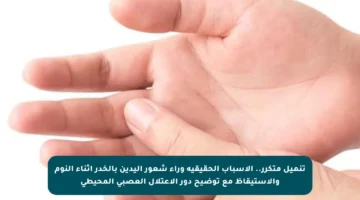 تنميل متكرر.. الأسباب الحقيقية وراء شعور اليدين بالخدر أثناء النوم والاستيقاظ مع توضيح دور الاعتلال العصبي المحيطي